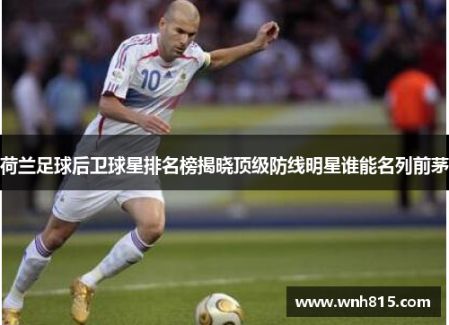 荷兰足球后卫球星排名榜揭晓顶级防线明星谁能名列前茅