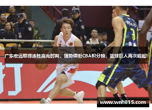 广东宏远取得连胜高光时刻，强势领衔CBA积分榜，篮球巨人再次崛起!